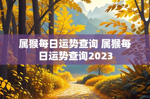 属猴每日运势查询 属猴每日运势查询2023