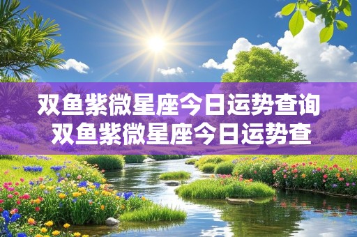 双鱼紫微星座今日运势查询 双鱼紫微星座今日运势查询