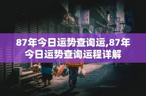 87年今日运势查询运,87年今日运势查询运程详解