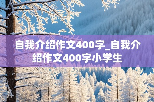 自我介绍作文400字_自我介绍作文400字小学生