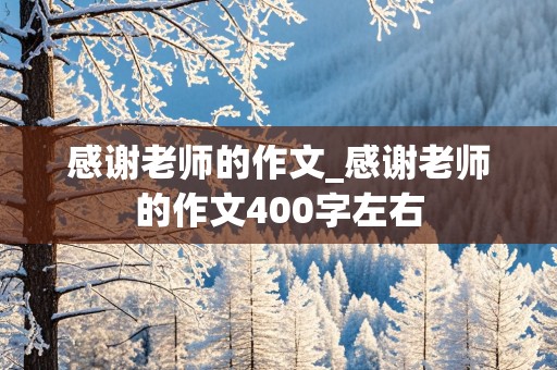 感谢老师的作文_感谢老师的作文400字左右