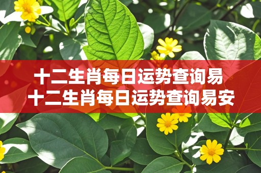 十二生肖每日运势查询易 十二生肖每日运势查询易安居