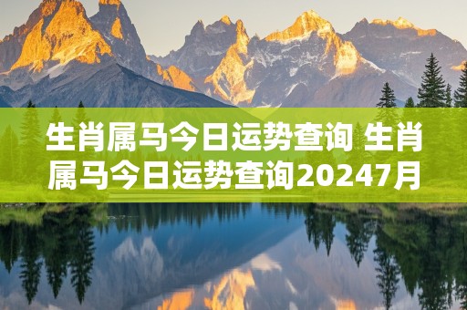 生肖属马今日运势查询 生肖属马今日运势查询20247月5号出生