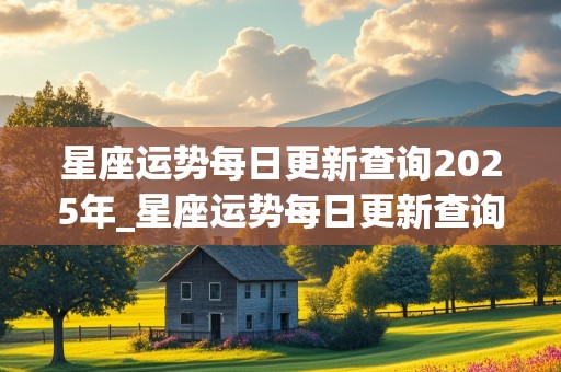 星座运势每日更新查询2025年_星座运势每日更新查询2025年11月