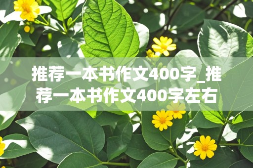 推荐一本书作文400字_推荐一本书作文400字左右