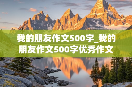 我的朋友作文500字_我的朋友作文500字优秀作文