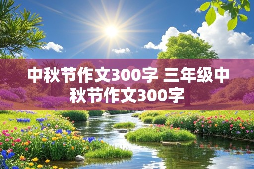 中秋节作文300字 三年级中秋节作文300字