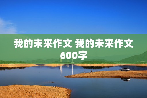 我的未来作文 我的未来作文600字