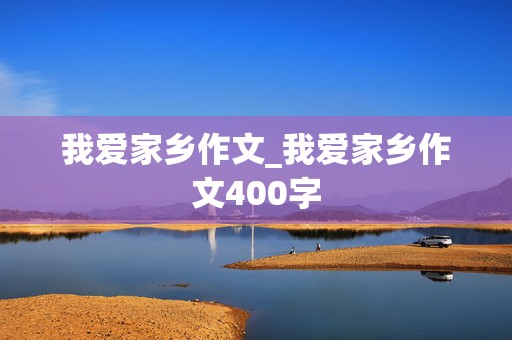 我爱家乡作文_我爱家乡作文400字