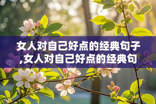 女人对自己好点的经典句子,女人对自己好点的经典句子短句