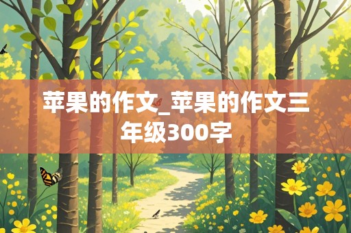 苹果的作文_苹果的作文三年级300字