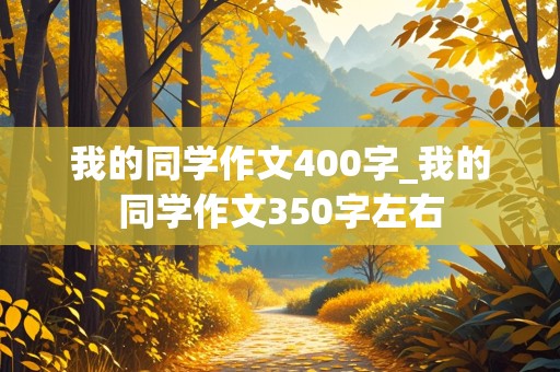 我的同学作文400字_我的同学作文350字左右