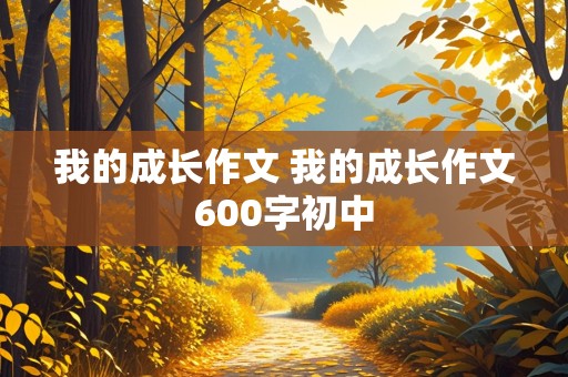 我的成长作文 我的成长作文600字初中