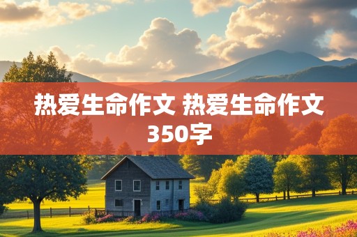 热爱生命作文 热爱生命作文350字