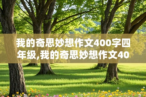 我的奇思妙想作文400字四年级,我的奇思妙想作文400字四年级优秀范文