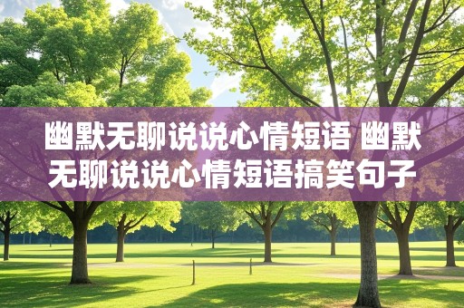 幽默无聊说说心情短语 幽默无聊说说心情短语搞笑句子