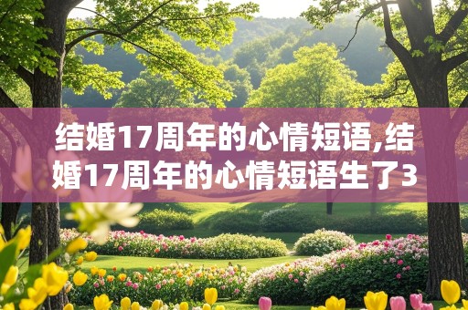 结婚17周年的心情短语,结婚17周年的心情短语生了3个小孩