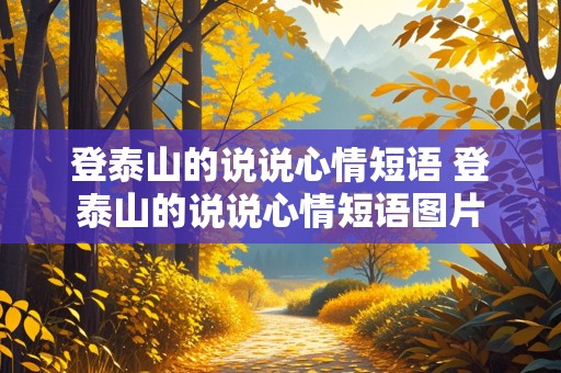 登泰山的说说心情短语 登泰山的说说心情短语图片