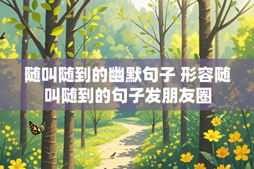 随叫随到的幽默句子 形容随叫随到的句子发朋友圈