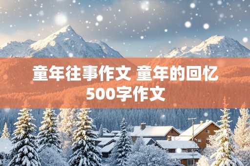 童年往事作文 童年的回忆500字作文