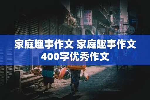 家庭趣事作文 家庭趣事作文400字优秀作文