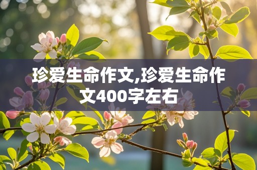 珍爱生命作文,珍爱生命作文400字左右