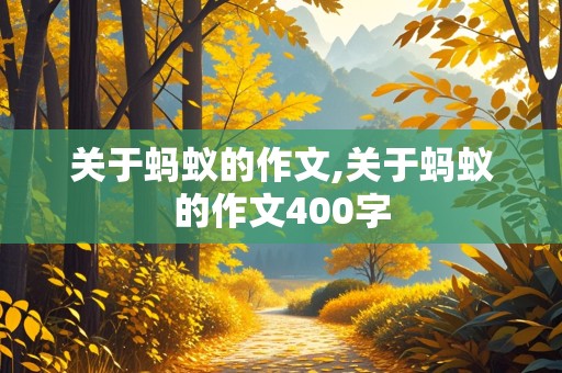 关于蚂蚁的作文,关于蚂蚁的作文400字