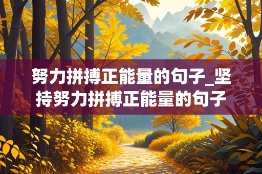 努力拼搏正能量的句子_坚持努力拼搏正能量的句子