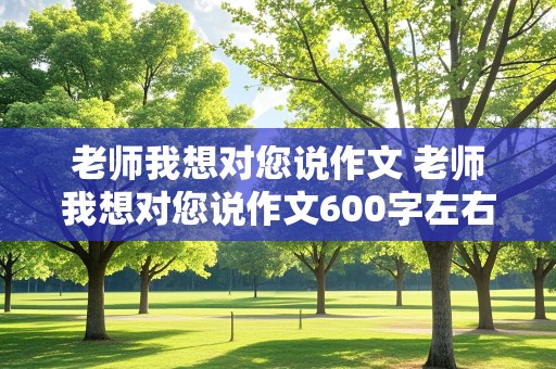 老师我想对您说作文 老师我想对您说作文600字左右