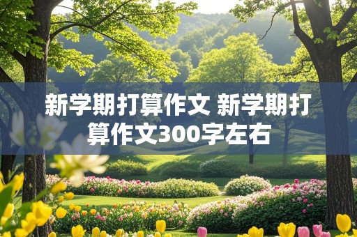 新学期打算作文 新学期打算作文300字左右