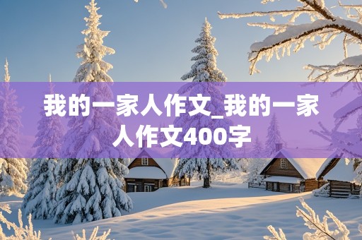 我的一家人作文_我的一家人作文400字