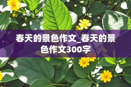 春天的景色作文_春天的景色作文300字