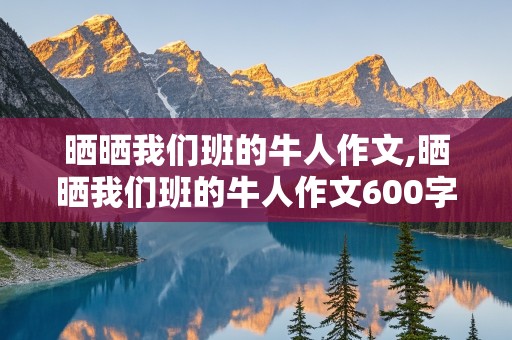 晒晒我们班的牛人作文,晒晒我们班的牛人作文600字作文