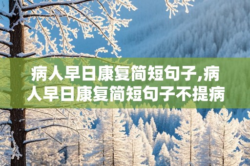 病人早日康复简短句子,病人早日康复简短句子不提病字