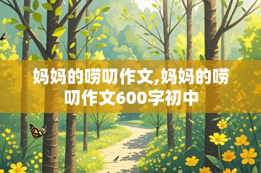 妈妈的唠叨作文,妈妈的唠叨作文600字初中