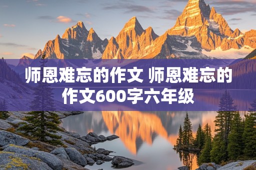 师恩难忘的作文 师恩难忘的作文600字六年级