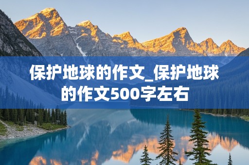 保护地球的作文_保护地球的作文500字左右