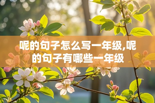 呢的句子怎么写一年级,呢的句子有哪些一年级