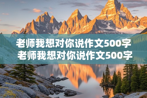 老师我想对你说作文500字 老师我想对你说作文500字五年级