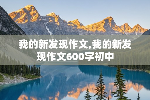 我的新发现作文,我的新发现作文600字初中