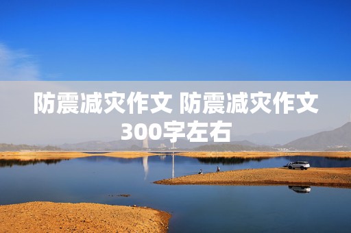 防震减灾作文 防震减灾作文300字左右