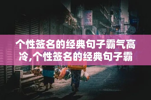 个性签名的经典句子霸气高冷,个性签名的经典句子霸气高冷余生很短