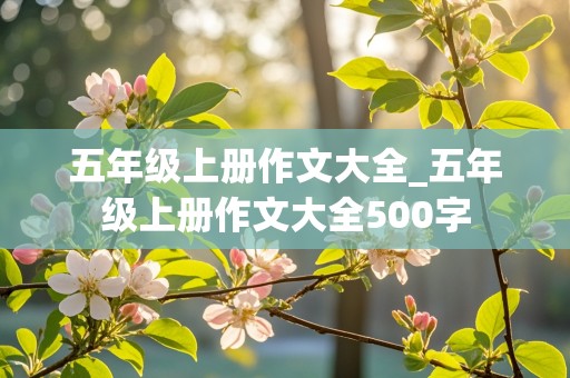 五年级上册作文大全_五年级上册作文大全500字