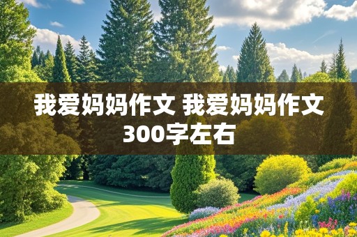 我爱妈妈作文 我爱妈妈作文300字左右