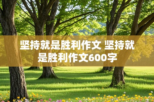 坚持就是胜利作文 坚持就是胜利作文600字