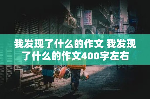 我发现了什么的作文 我发现了什么的作文400字左右