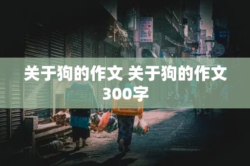 关于狗的作文 关于狗的作文300字