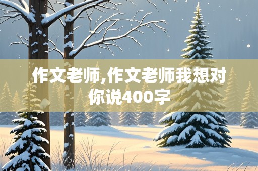 作文老师,作文老师我想对你说400字