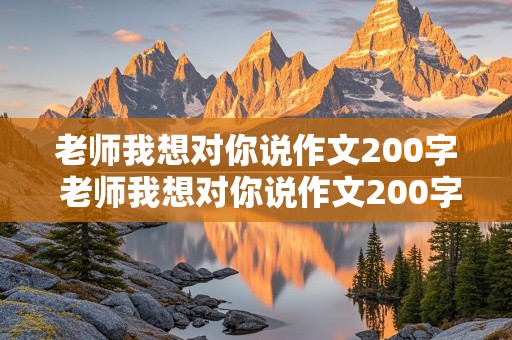 老师我想对你说作文200字 老师我想对你说作文200字左右