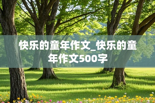 快乐的童年作文_快乐的童年作文500字